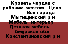 Кровать чердак с рабочим местом › Цена ­ 15 000 - Все города, Мытищинский р-н Мебель, интерьер » Детская мебель   . Амурская обл.,Константиновский р-н